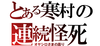 とある寒村の連続怪死（オヤシロさまの祟り）