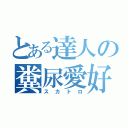 とある達人の糞尿愛好家（スカトロ）