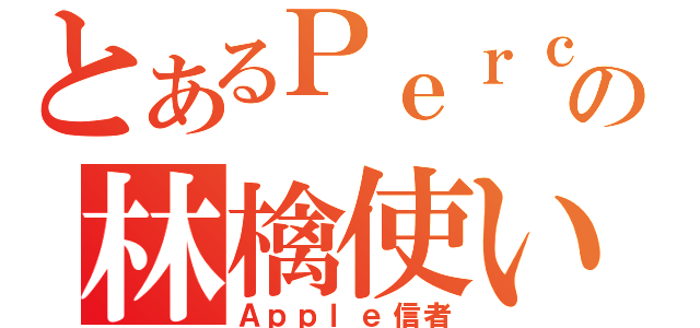 とあるＰｅｒｃ．の林檎使い（Ａｐｐｌｅ信者）