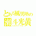 とある風男塾の瀬斗光黄（ミステリーヲタ）