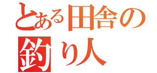 とある田舎の釣り人（）