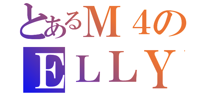 とあるＭ４のＥＬＬＹ（）