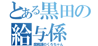 とある黒田の給与係（庶務課のくろちゃん）