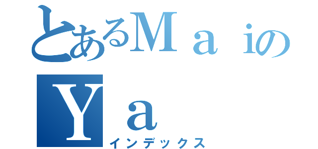 とあるＭａｉのＹａ（インデックス）