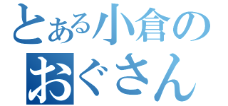 とある小倉のおぐさん（）