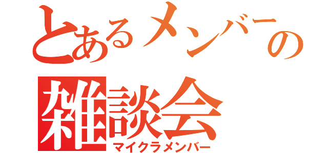 とあるメンバーの雑談会（マイクラメンバー）