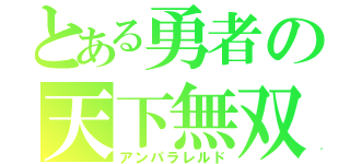 とある勇者の天下無双（アンパラレルド）