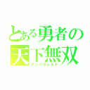 とある勇者の天下無双（アンパラレルド）