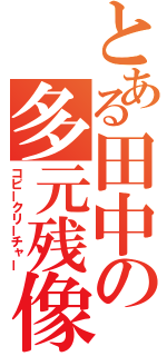 とある田中の多元残像（コピークリーチャー）