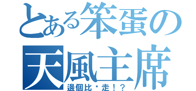 とある笨蛋の天風主席（邊個比妳走！？）