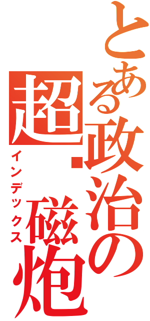 とある政治の超电磁炮（インデックス）