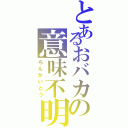 とあるおバカの意味不明（ちんかいとう）