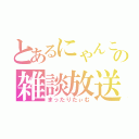 とあるにゃんこの雑談放送（まったりたぃむ）