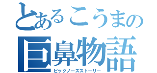 とあるこうまの巨鼻物語（ビックノーズストーリー）