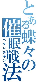 とある蝶々の催眠戦法（ヘタレチキン）