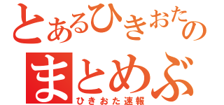 とあるひきおたのまとめぶろぐ（ひきおた速報）