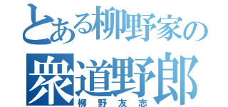 とある柳野家の衆道野郎（柳野友志）