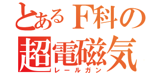 とあるＦ科の超電磁気学（レールガン）