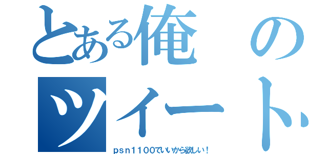 とある俺のツイート（ｐｓｎ１１００でいいから欲しい！）