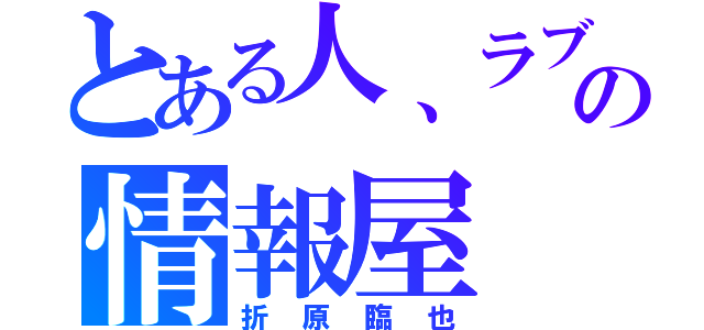 とある人、ラブの情報屋（折原臨也）