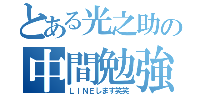 とある光之助の中間勉強（ＬＩＮＥします笑笑）