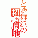 とある舞浜の超遊園地（ディズニーランド）