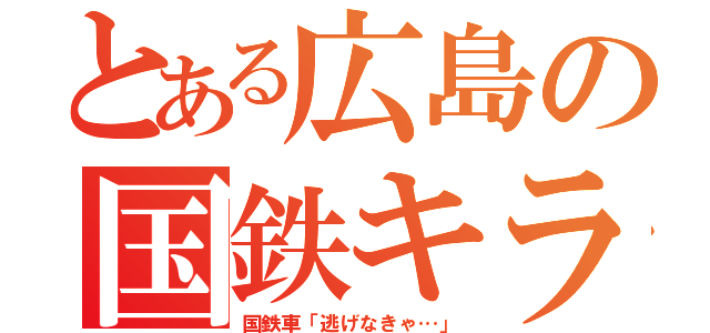 とある広島の国鉄キラー（国鉄車「逃げなきゃ…」）