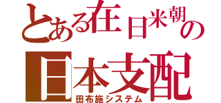 とある在日米朝の日本支配（田布施システム）