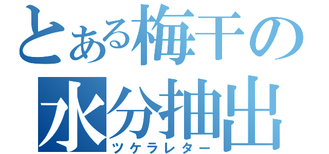 とある梅干の水分抽出（ツケラレター）