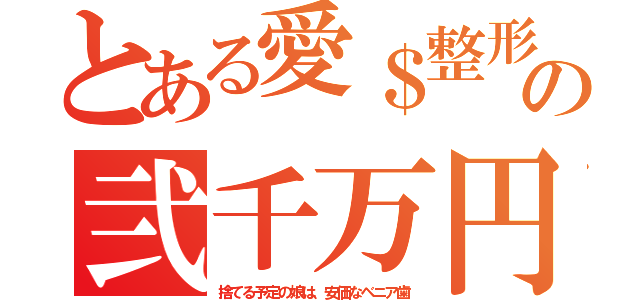 とある愛＄整形の弐千万円（捨てる予定の娘は、安価なベニア歯）