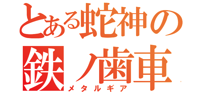 とある蛇神の鉄ノ歯車（メタルギア）