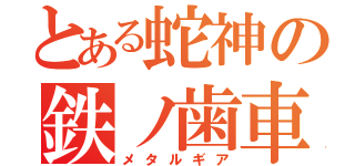 とある蛇神の鉄ノ歯車（メタルギア）