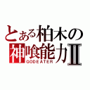 とある柏木の神喰能力Ⅱ（ＧＯＤＥＡＴＥＲ）