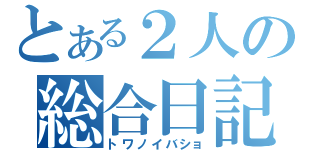 とある２人の総合日記（トワノイバショ）