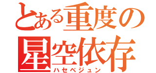 とある重度の星空依存（ハセベジュン）