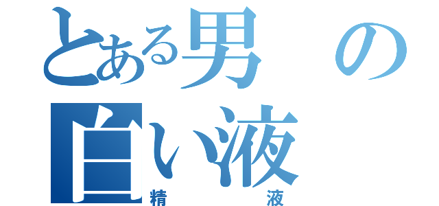 とある男の白い液（精液）