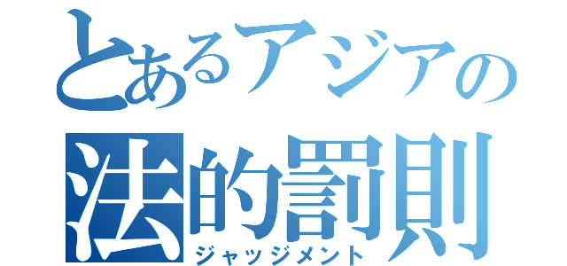 とあるアジアの法的罰則（ジャッジメント）