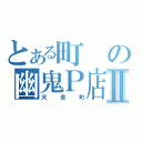 とある町の幽鬼Ｐ店Ⅱ（天音町）