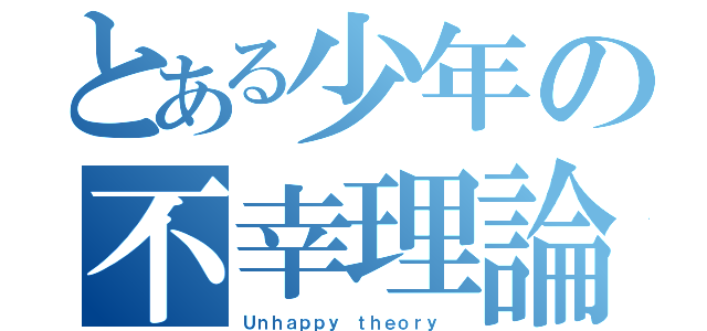 とある少年の不幸理論（Ｕｎｈａｐｐｙ ｔｈｅｏｒｙ ）