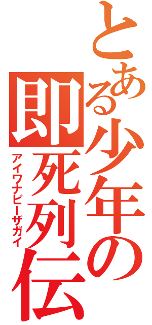 とある少年の即死列伝（アイワナビーザガイ）