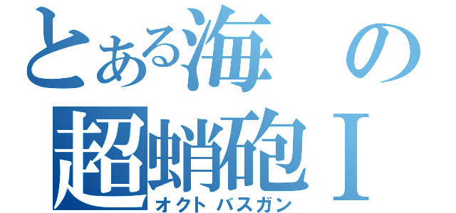 とある海の超蛸砲Ⅰ（オクトバスガン）