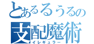 とあるるうるの支配魔術（イレギュラー）