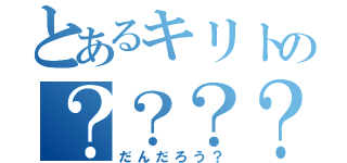 とあるキリトの？？？？（だんだろう？）