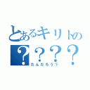 とあるキリトの？？？？（だんだろう？）