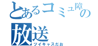 とあるコミュ障の放送（ツイキャスだお）