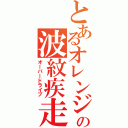 とあるオレンジの波紋疾走（オーバードライブ）