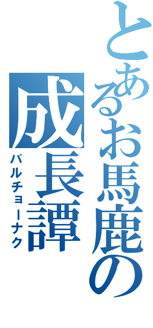 とあるお馬鹿の成長譚（バルチョーナク）