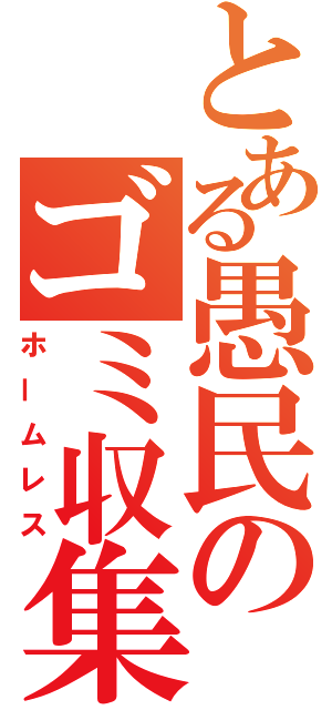 とある愚民のゴミ収集（ホームレス）