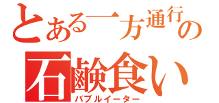 とある一方通行の石鹸食い（バブルイーター）