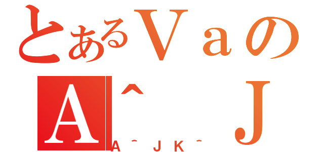 とあるＶａのＡ＾ ＪＫ＾（Ａ＾ＪＫ＾）